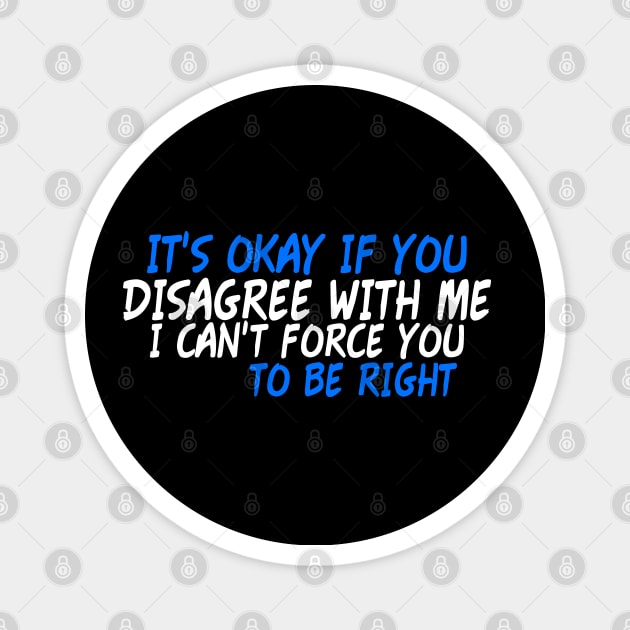 It's Okay If You Disagree With Me I Can't Force you to Be Right Magnet by Yyoussef101